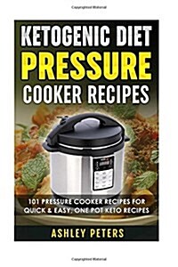 Ketogenic Diet Pressure Cooker Recipes: 101 Pressure Cooker Recipes for Quick & Easy, One Pot, Keto Recipes (Paperback)