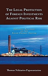 The Legal Protection of Foreign Investments Against Political Risk: Japanese Business in the Asian Energy Sector (Hardcover)