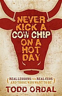 Never Kick a Cow Chip on a Hot Day: Real Lessons for Real Ceos and Those Who Want to Be (Paperback)
