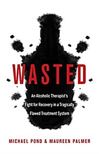 Wasted: An Alcoholic Therapists Fight for Recovery in a Flawed Treatment System (Paperback)