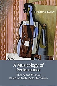 A Musicology of Performance: Theory and Method Based on Bachs Solos for Violin (Paperback)