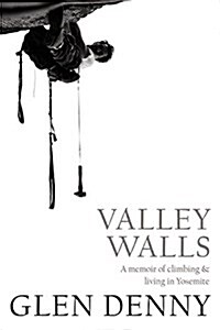 Valley Walls: A Memoir of Climbing and Living in Yosemite (Paperback)