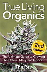 True Living Organics: The Ultimate Guide to Growing All-Natural Marijuana Indoors (Paperback)