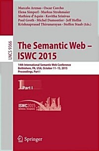 The Semantic Web - Iswc 2015: 14th International Semantic Web Conference, Bethlehem, Pa, USA, October 11-15, 2015, Proceedings, Part I (Paperback, 2015)