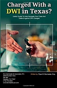 Charged with a Dwi in Texas?: Useful Guide to Help Navigate Your Case and Defend Against Dwi Charges (Paperback)