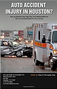 Auto Accident Injury in Houston?: How an Attorney May Help Pay Your Medical Bills and Get You Compensated for Your Injuries (Paperback)