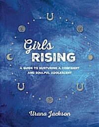 Girls Rising: A Guide to Nurturing a Confident and Soulful Adolescent (Paperback)