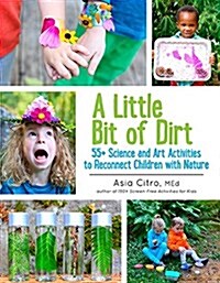 A Little Bit of Dirt: 55+ Science and Art Activities to Reconnect Children with Nature (Paperback)