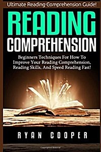 Reading Comprehension: Beginners Techniques for How to Improve Your Reading Comprehension, Reading Skills, and Speed Reading Fast! (Paperback)