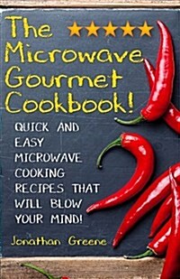 The Microwave Gourmet Cookbook: Quick and Easy Microwave Cooking Recipes That Will Blow Your Mind! (Paperback)