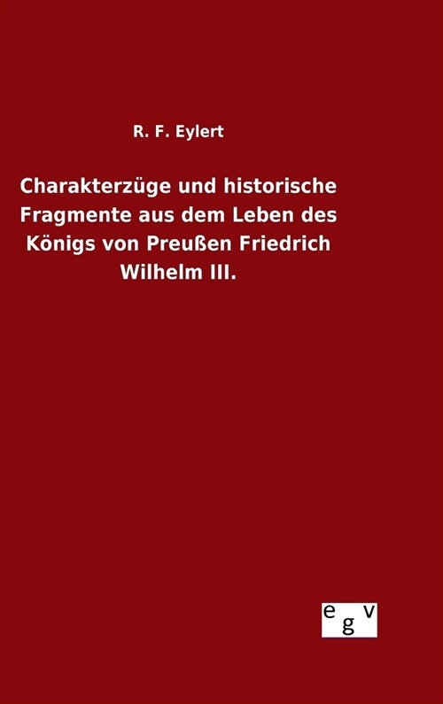 Charakterz?e und historische Fragmente aus dem Leben des K?igs von Preu?n Friedrich Wilhelm III. (Hardcover)