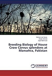 Breeding Biology of House Crow Corvus Splendens at Mansehra, Pakistan (Paperback)