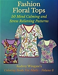 Fashion Floral Tops: 50 Mind Calming and Stress Relieving Patterns (Paperback)