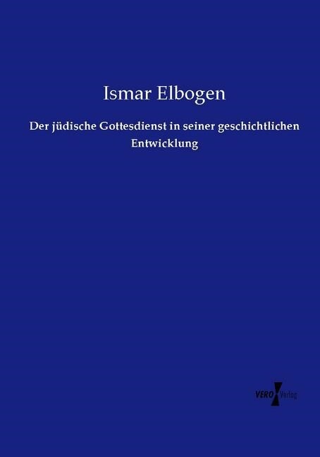 Der J?ische Gottesdienst in Seiner Geschichtlichen Entwicklung (Paperback)