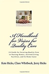 A Handbook for Voices for Quality Care Advocates: (A Guide for Securing Good Care in Nursing Homes, Assisted Living Facilities, and in Home Care) (Paperback)