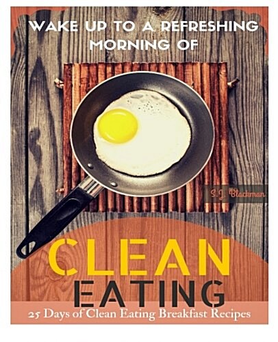 Wake Up to a Refreshing Morning of Clean Eating: 25 Days of Clean Eating Breakfast Recipes (Paperback)
