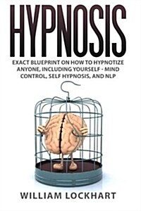 Hypnosis: Exact Blueprint on How to Hypnotize Anyone, Including Yourself - Mind Control, Self Hypnosis, and Nlp (Paperback)