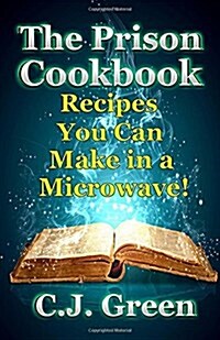 The Prison Cookbook: A Cookbook for Prison Inmates Full of Delicious Recipes That You Can Cook in a Microwave Oven! (Paperback)