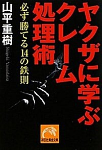 ヤクザに學ぶクレ-ム處理術 必ず勝てる14の鐵則 (祥傳社黃金文庫 や 8-2) (文庫)