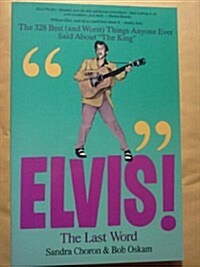 Elvis! the Last Word: The 328 Best (And Worst Things Anyone Ever Said About the King) (Paperback, First Edition)