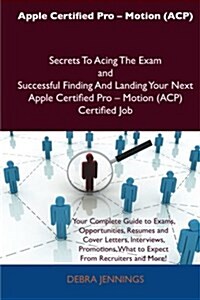 Apple Certified Pro - Motion Secrets to Acing the Exam and Successful Finding and Landing Your Next Apple Certified Pro - Motion (Acp) Certified Job (Paperback)