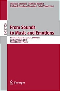 From Sounds to Music and Emotions: 9th International Symposium Cmmr 2012, London, UK, June 19-22, 2012, Revised Selected Papers (Paperback, 2013)