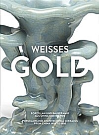 Weisses Gold: Porcelain and Architectural Ceramics from China 1400 to 1900 (Hardcover)