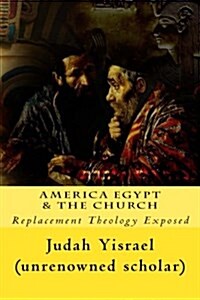 America Egypt & the Church: Replacement Theology Exposed (Paperback)