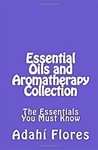 Essential Oils and Aromatherapy Collection: The Essentials You Must Know (Paperback)