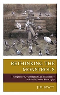 Rethinking the Monstrous: Transgression, Vulnerability, and Difference in British Fiction Since 1967 (Hardcover)