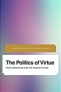 The Politics of Virtue : Post-Liberalism and the Human Future (Paperback)