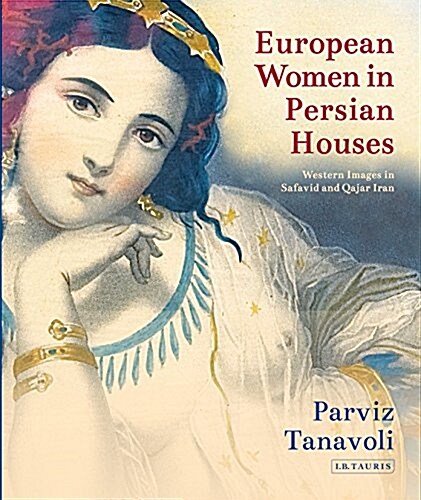 European Women in Persian Houses : Western Images in Safavid and Qajar Iran (Hardcover)