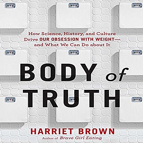 Body Truth: How Science, History, and Culture Drive Our Obsession with Weight--And What We Can Do about It (MP3 CD)