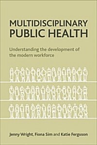 Multidisciplinary Public Health : Understanding the Development of the Modern Workforce (Paperback)