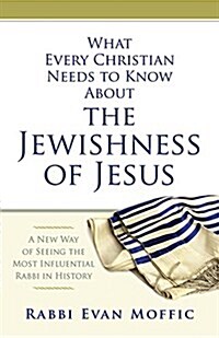 What Every Christian Needs to Know about the Jewishness of Jesus: A New Way of Seeing the Most Influential Rabbi in History (Paperback)
