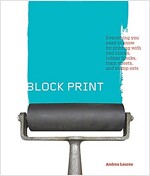 Block Print: Everything You Need to Know for Printing with Lino Blocks, Rubber Blocks, Foam Sheets, and Stamp Sets (Paperback)