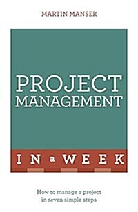 Project Management in a Week : How to Manage a Project in Seven Simple Steps (Paperback)