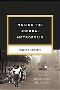 Making the Unequal Metropolis: School Desegregation and Its Limits (Hardcover)