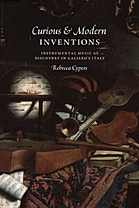 Curious and Modern Inventions: Instrumental Music as Discovery in Galileos Italy (Hardcover)