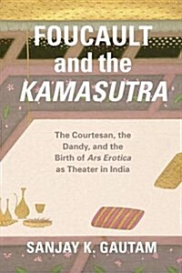 Foucault and the Kamasutra: The Courtesan, the Dandy, and the Birth of Ars Erotica as Theater in India (Paperback)