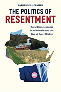 The Politics of Resentment: Rural Consciousness in Wisconsin and the Rise of Scott Walker (Paperback)