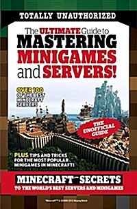 The Ultimate Guide to Mastering Minigames and Servers: Minecraft Secrets to the Worlds Best Servers and Minigames (Paperback)