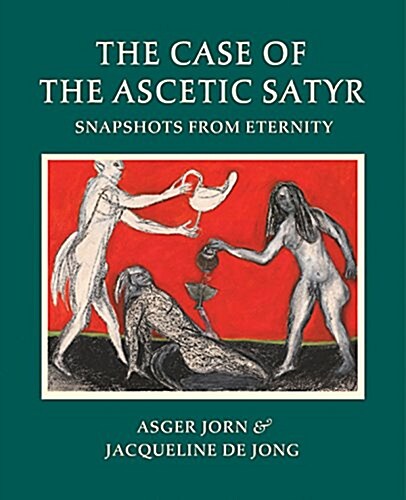 Asger Jorn & Jacqueline de Jong: The Case of the Ascetic Satyr: Snapshots from Eternity (Paperback)