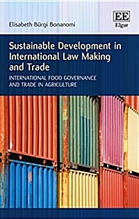 Sustainable Development in International Law Making and Trade : International Food Governance and Trade in Agriculture (Hardcover)
