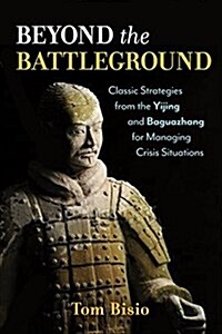 Beyond the Battleground: Classic Strategies from the Yijing and Baguazhang for Managing Crisis Situations (Paperback)