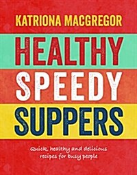 Healthy Speedy Suppers : Quick, Healthy and Delicious Recipes for Busy People (Hardcover)