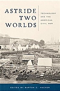 Astride Two Worlds: Technology and the American Civil War (Hardcover)