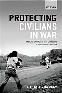 Protecting Civilians in War : The Icrc, Unhcr, and Their Limitations in Internal Armed Conflicts (Hardcover)