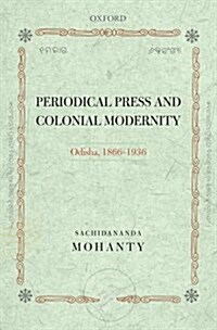 Periodical Press and Colonial Modernity: Odisha, 1866-1936 (Hardcover)