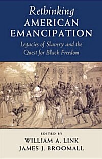 Rethinking American Emancipation : Legacies of Slavery and the Quest for Black Freedom (Hardcover)